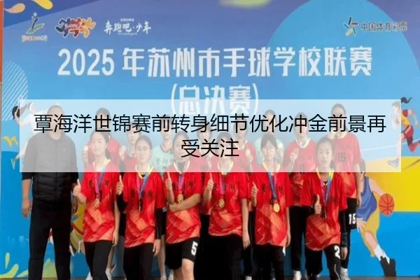覃海洋世锦赛前转身细节优化冲金前景再受关注